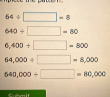 Solved: mplete the pattem. 64/ =8 640/ =80 6,400/ =800 64,000/ =8,000 ...