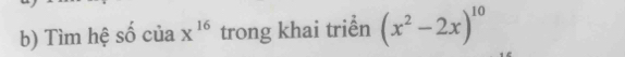 Tìm hệ số của x^(16) trong khai triển (x^2-2x)^10