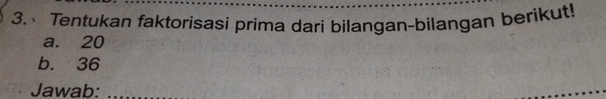 Tentukan faktorisasi prima dari bilangan-bilangan berikut! 
a. 20
b. 36
Jawab:_