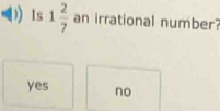 Is 1 2/7  an irrational number?
yes no