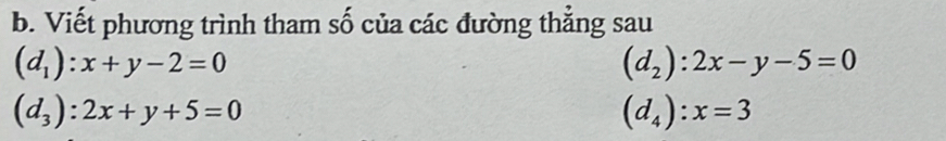 Viết phương trình tham số của các đường thẳng sau
(d_1):x+y-2=0
(d_2):2x-y-5=0
(d_3):2x+y+5=0
(d_4):x=3