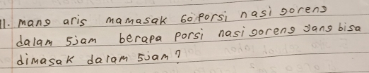 mang aris mamasak 60 forsi nasi sorens 
dalam 5jam berapa porsi nasisorens Jans bisa 
dimasak dalam 5iam?