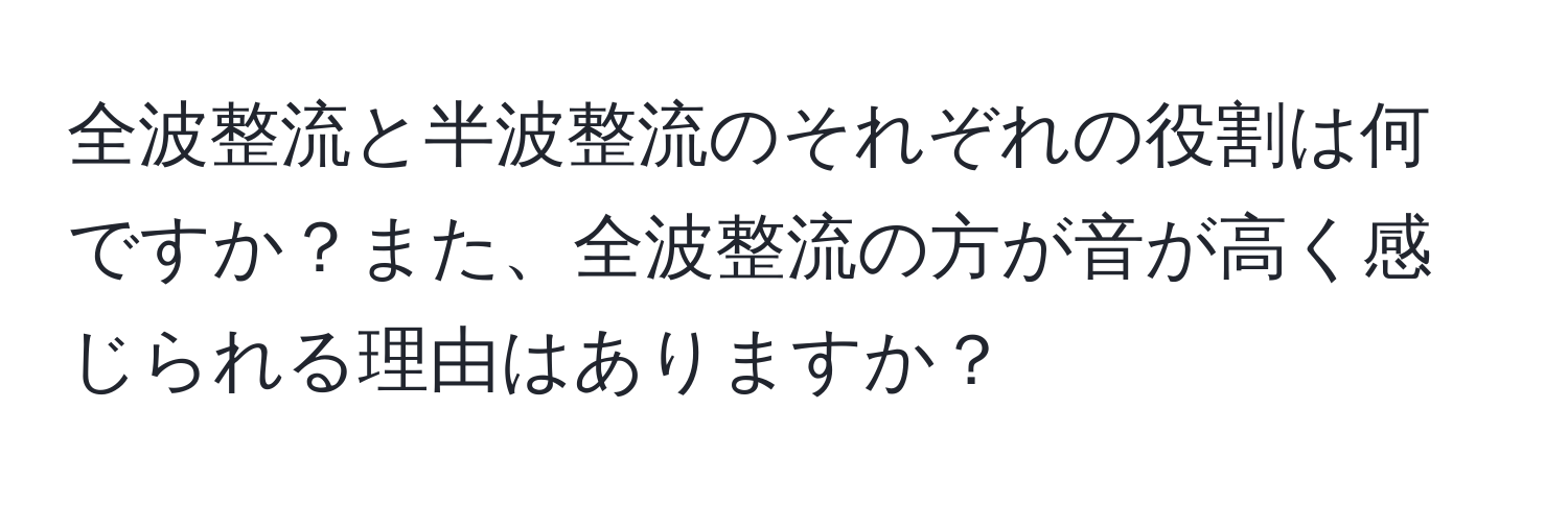 全波整流と半波整流のそれぞれの役割は何ですか？また、全波整流の方が音が高く感じられる理由はありますか？