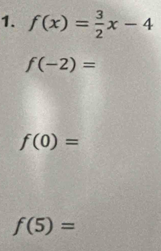 f(x)= 3/2 x-4
f(-2)=
f(0)=
f(5)=