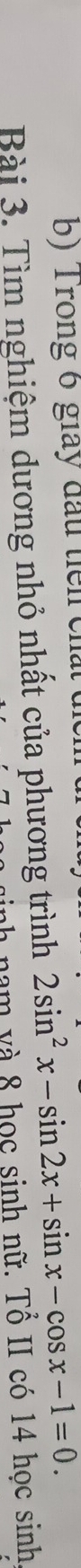 Trong 6 giảy đấu tiên chất 
Bài 3. Tìm nghiệm dương nhỏ nhất của phương trình 2sin^2x-sin 2x+sin x-cos x-1=0. 
n nam v à 8 học sinh nữ. Tổ II có 14 học sinh