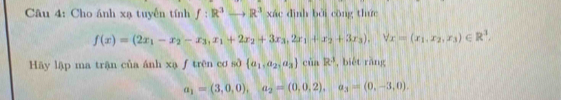 Cho ánh xạ tuyến tính f:R^3to R^3xixic dình bởi cōng thức
f(x)=(2x_1-x_2-x_3, x_1+2x_2+3x_3, 2x_1+x_2+3x_3), forall x=(x_1,x_2,x_3)∈ R^3. 
Hãy lập ma trận của ánh xạ ƒ trên cơ sở  a_1,a_2,a_3 cinR^3 , biết rǎng
a_1=(3,0,0), a_2=(0,0,2), a_3=(0,-3,0).