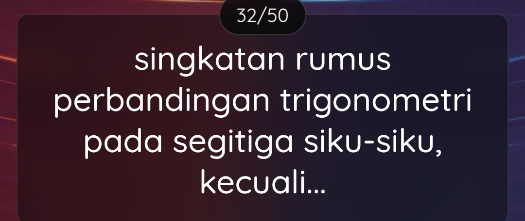 32/50 
singkatan rumus 
perbandingan trigonometri 
pada segitiga siku-siku, 
kecuali...