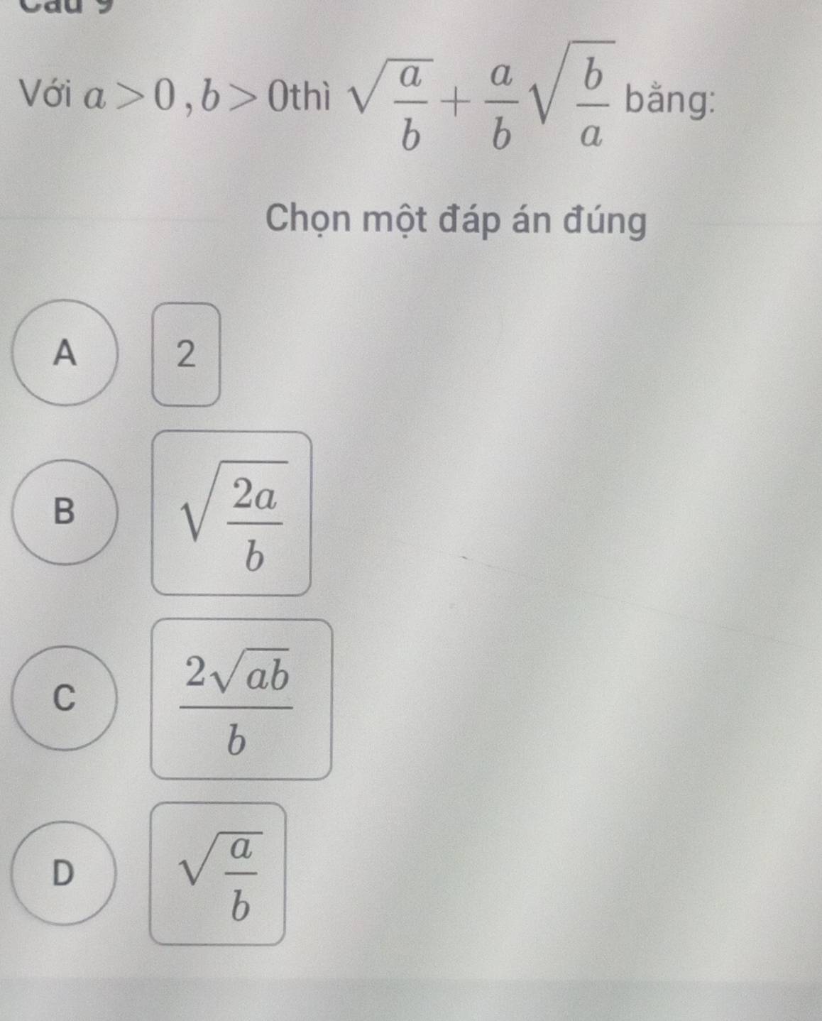 Với a>0, b>0 thì sqrt(frac a)b+ a/b sqrt(frac b)a bằng:
Chọn một đáp án đúng
A
2
B
sqrt(frac 2a)b
C
 2sqrt(ab)/b 
D
sqrt(frac a)b