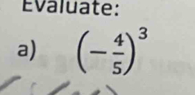 Évaluate: 
a) (- 4/5 )^3