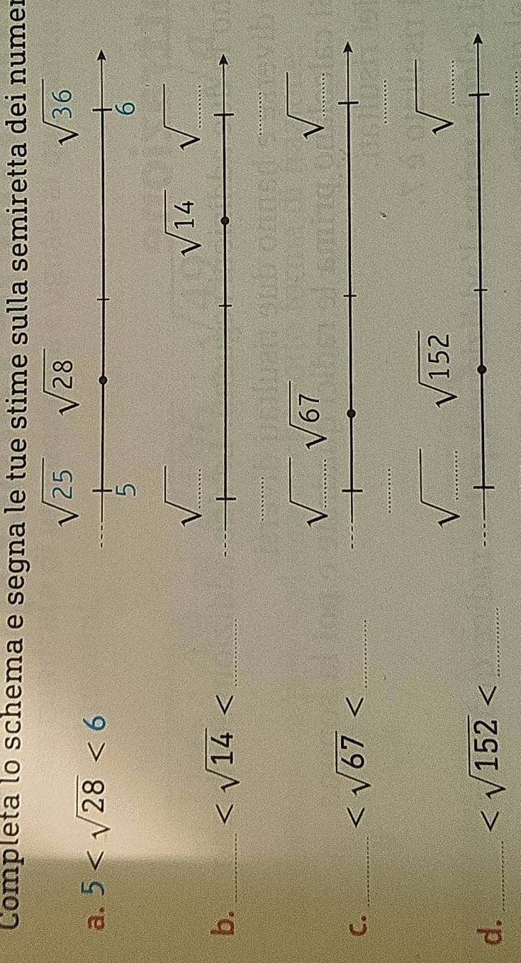 Completa lo schema e segna le tue stime sulla semiretta dei numer
a. 5 <6</tex>
b._
_
C._
_
sqrt(sqrt 152)sqrt(152)
sqrt(□ )
d._
_