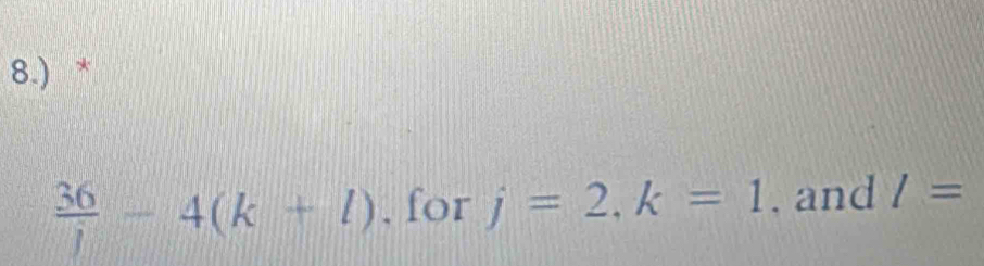 8.) *
 36/j -4(k+l) , for j=2, k=1 , and I=