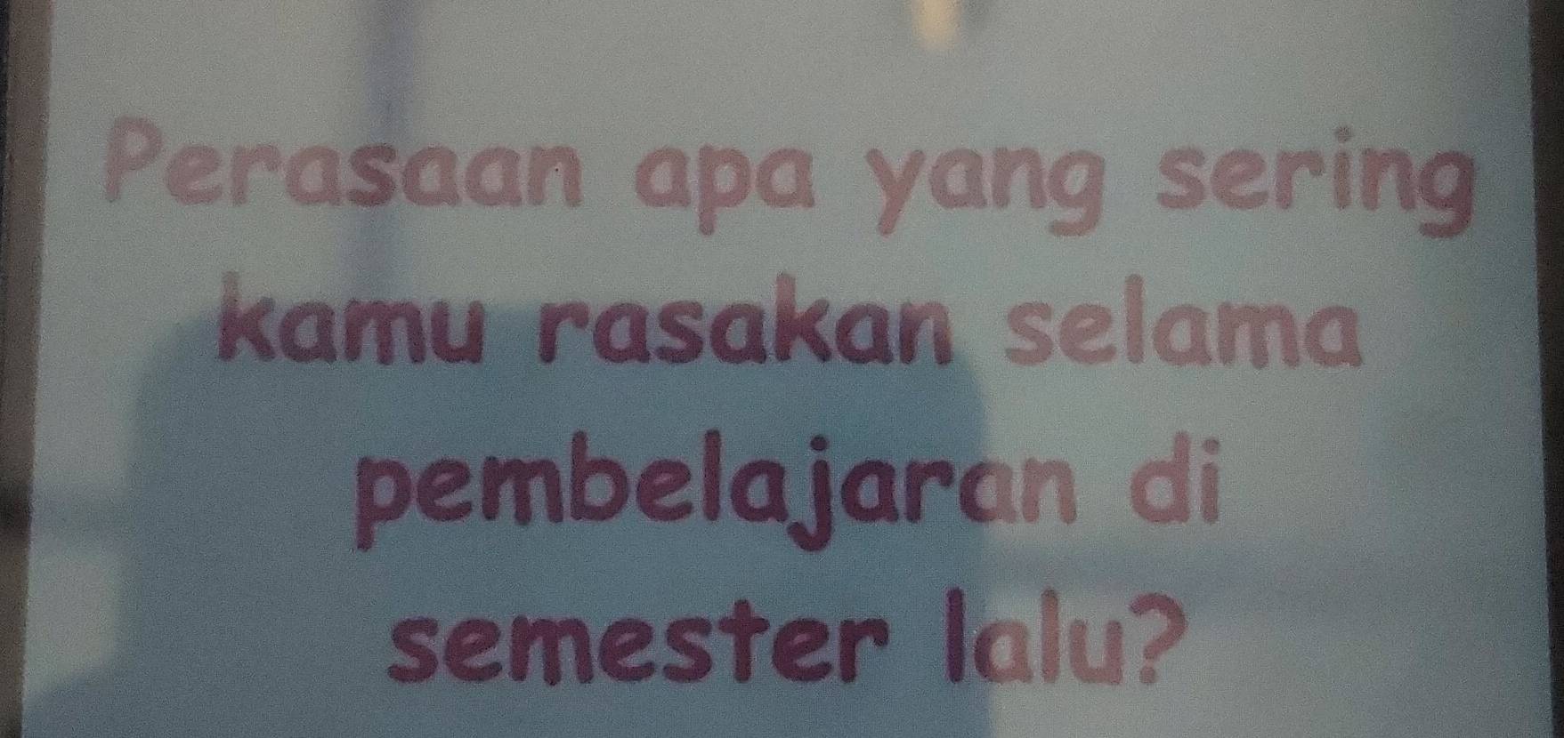 Perasaan apa yang sering 
kamu rasakan selama 
pembelajaran di 
semester lalu?