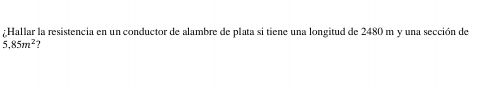 ¿Hallar la resistencia en un conductor de alambre de plata si tiene una longitud de 2480 m y una sección de
5.85m^2