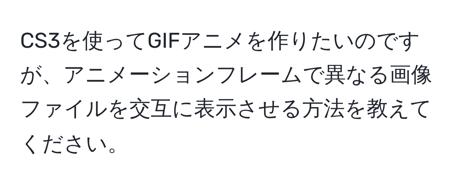 CS3を使ってGIFアニメを作りたいのですが、アニメーションフレームで異なる画像ファイルを交互に表示させる方法を教えてください。