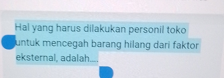 Hal yang harus dilakukan personil toko 
untuk mencegah barang hilang dari faktor. 
eksternal, adalah....