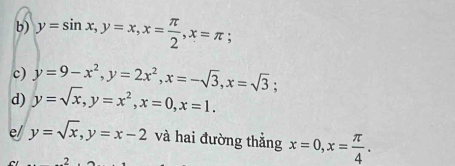 y=sin x, y=x, x= π /2 , x=π; 
c) y=9-x^2, y=2x^2, x=-sqrt(3), x=sqrt(3); 
d) y=sqrt(x), y=x^2, x=0, x=1. 
e/ y=sqrt(x), y=x-2 và hai đường thẳng x=0, x= π /4 . 
2