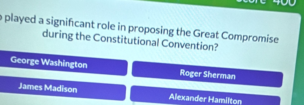 played a significant role in proposing the Great Compromise
during the Constitutional Convention?
George Washington Roger Sherman
James Madison Alexander Hamilton