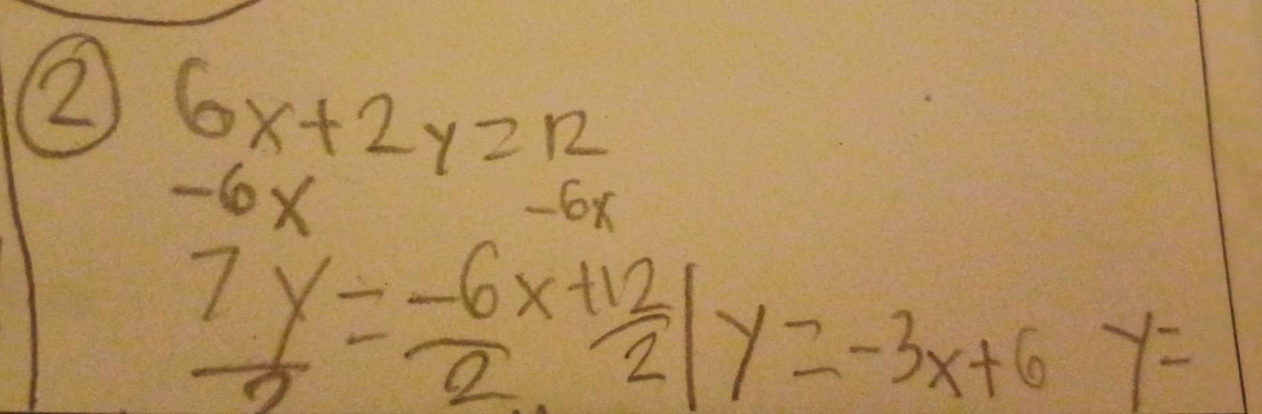 2 6x+2y=12
-6x
-6x
 7y/2 = (-6x+12)/2 |y=-3x+6y=