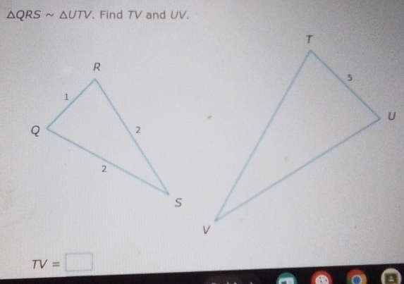 △ QRSsim △ UTV. Find TV and UV.
TV=□