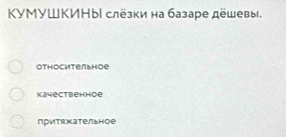 KYМУШΚИΗыl слёзки на базаре дёшевы.
относительное
Kачестbенное
притяжательное