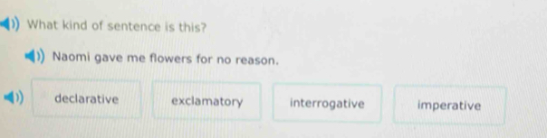 What kind of sentence is this?
Naomi gave me flowers for no reason.
declarative exclamatory interrogative imperative