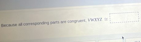 Because all corresponding parts are congruent, VWXYZ≌ _ 