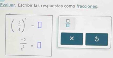 Evaluar. Escribir las respuestas como fracciones.
(- 5/4 )^3=□  □ /□  
 (-2)/3^2 =□
×