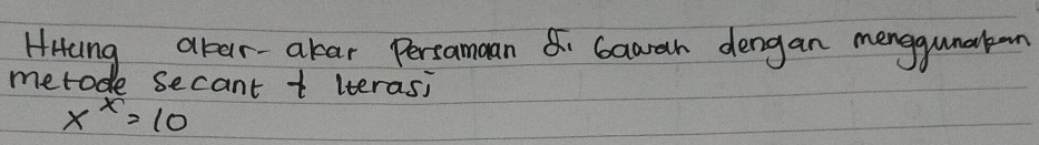 HHang abar-akar Persamaan & Gawah dengan menggunaban 
metode secant t iteras;
x^x=10