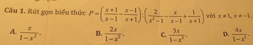 Rút gọn biểu thức P=( (x+1)/x-1 - (x-1)/x+1 ):( 2/x^2-1 - x/x-1 + 1/x+1 ) với x!= 1, x!= -1.
A.  x/1-x^2 .  2x/1-x^2 .  3x/1-x^2 .  4x/1-x^2 . 
B.
C.
D.