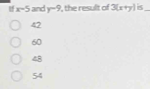 x=5 and y-9 , the resulit of 3(x+y) is_
42
60
48
54