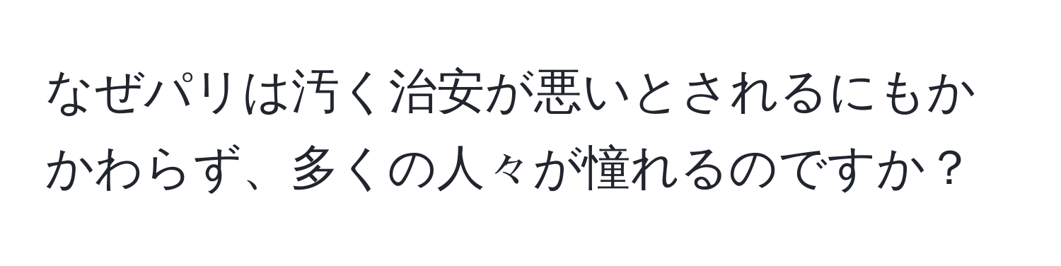 なぜパリは汚く治安が悪いとされるにもかかわらず、多くの人々が憧れるのですか？