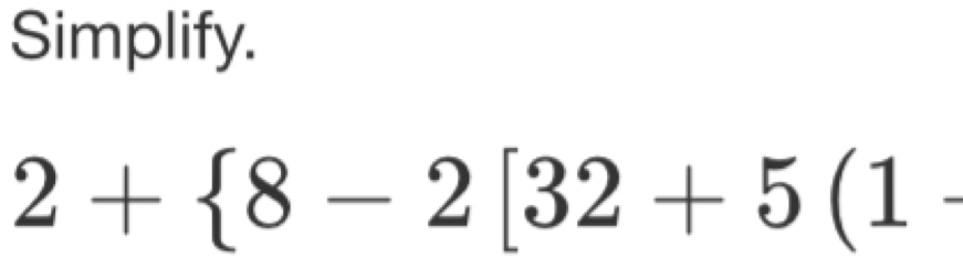 Simplify.
2+ 8-2[32+5(1-