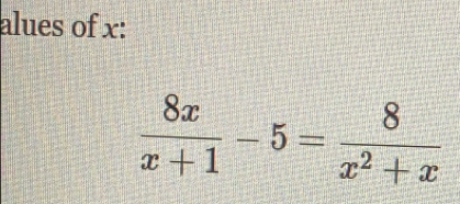 alues of x :
 8x/x+1 -5= 8/x^2+x 