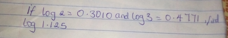 If log 2=0.3010 and log 3=0.4771 fird
log 1.125