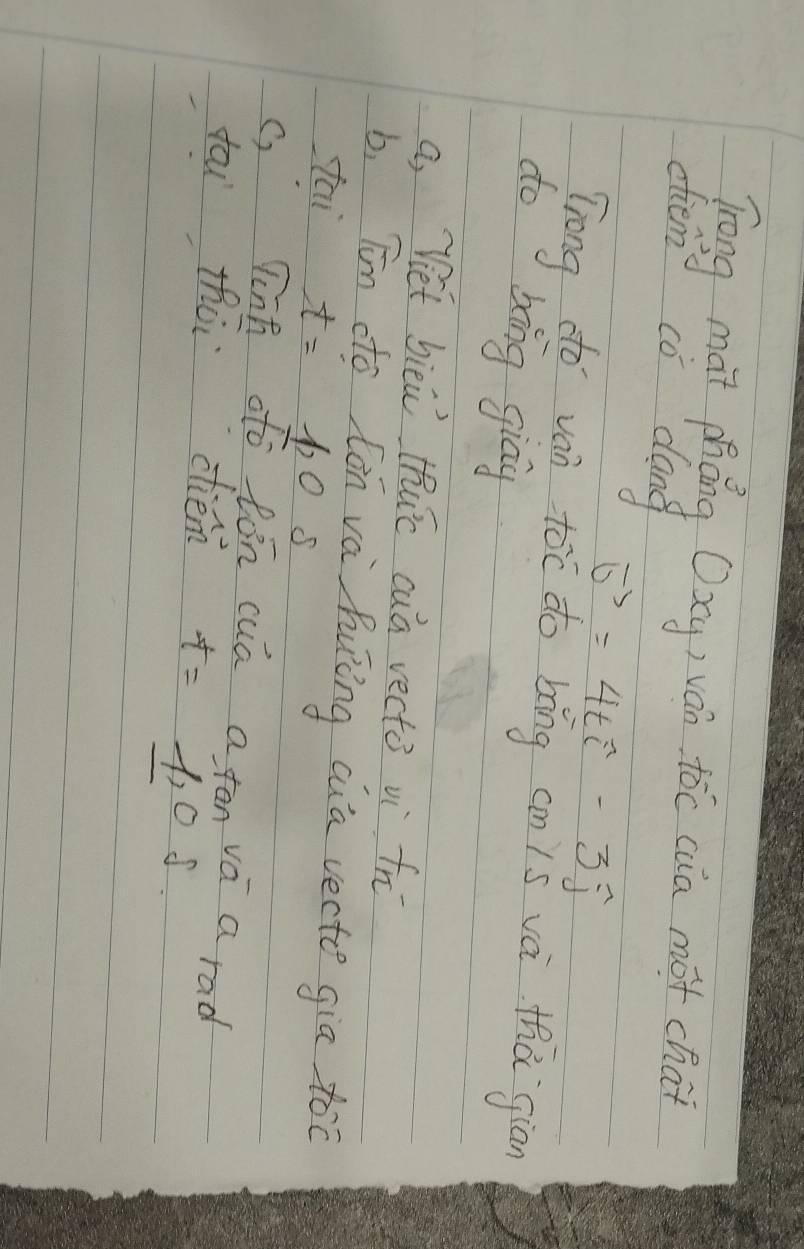 Trong màt phǒng Oxy) ván toc caa mot chat
ehem cò dang
vector o=4twidehat i-3widehat j
Trong do van toc do bǐng cn is và thà giān
do bing giāy
a, Vet bièi thuc cuā vecto vi fr
b, Tīn dto lòn vá huíng cua vecte gia too
tai t=1,0s
c, finh oo lón cua a fan vá a rad
fou thòi ciémn t=1,0s