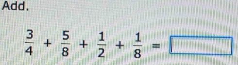 Add.
 3/4 + 5/8 + 1/2 + 1/8 =□