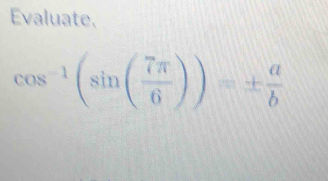 Evaluate.
cos^(-1)(sin ( 7π /6 ))=±  a/b 