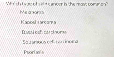 Which type of skin cancer is the most common?
Melanoma
Kaposi sarcoma
Basal cell carcinoma
Squamous cell carcinoma
Psoriasis