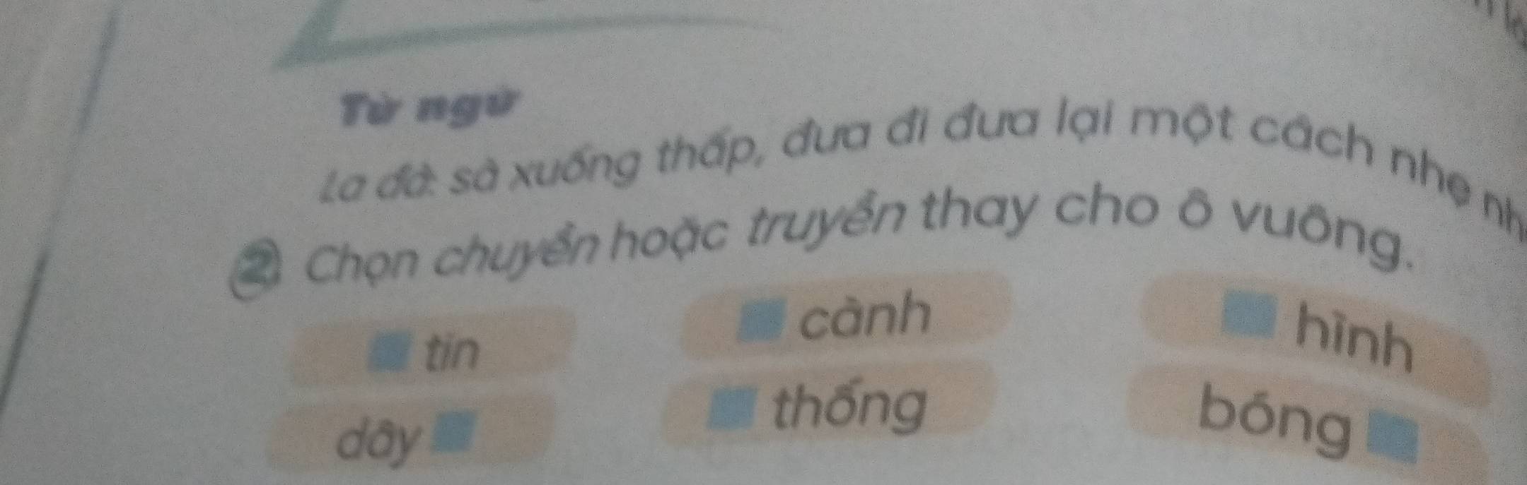 Từ ngừ 
La đà: sà xuống thấp, đưa đi đưa lại một cách nhẹ nh 
② Chọn chuyển hoặc truyển thay cho ô vuông. 
cành 
tin 
hình 
dây 
thống 
bóng