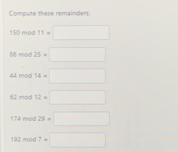 Compute these remainders:
150 mod 11=□
86 mod 25=□
44 mod 14=□
62 mod 12=□
174 mod 29=□
192 mod 7=□