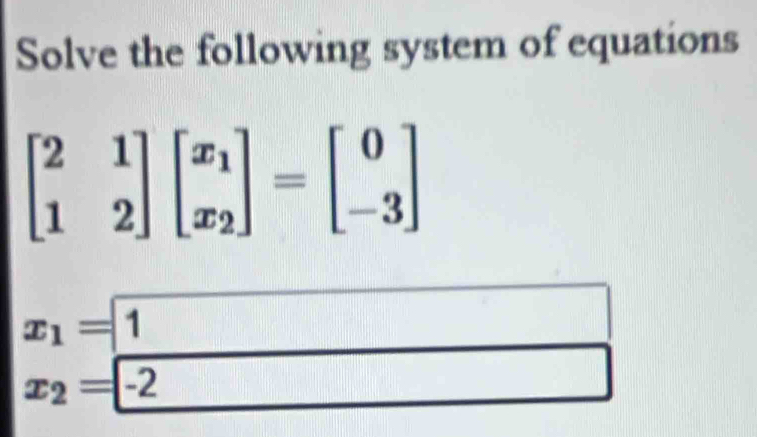 Solve the following system of equations
beginbmatrix 2&1 1&2endbmatrix beginbmatrix x_1 x_2endbmatrix =beginbmatrix 0 -3endbmatrix
x_1=1
x_2=-2