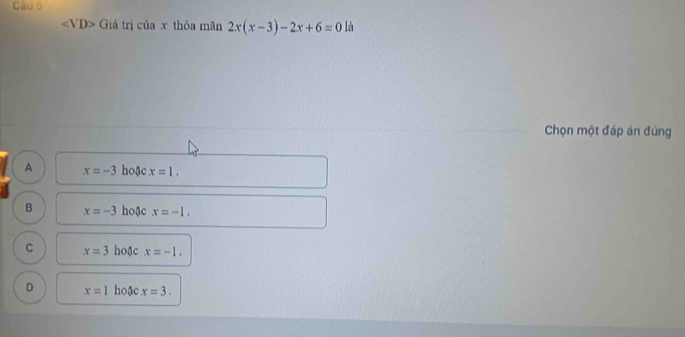 angle VD>Giatriciax thỏa mãn 2x(x-3)-2x+6=0 là
Chọn một đáp án đúng
A x=-3 hoặc x=1.
B x=-3 hoặc x=-1.
C x=3 hoặc x=-1.
D x=1 hoặc x=3.