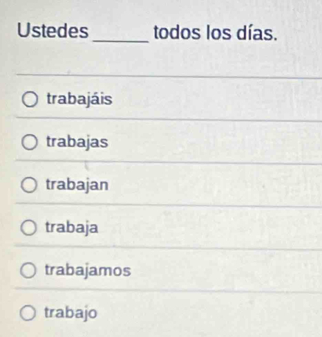 Ustedes_ todos los días.
trabajáis
trabajas
trabajan
trabaja
trabajamos
trabajo