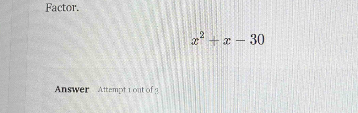 Factor.
x^2+x-30
Answer Attempt 1 out of 3