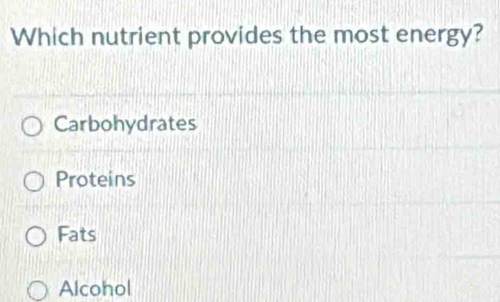 Which nutrient provides the most energy?
Carbohydrates
Proteins
Fats
Alcohol