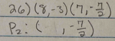 26)(8,-3)(7,- 7/2 )
P_2:( 1- 7/2 )