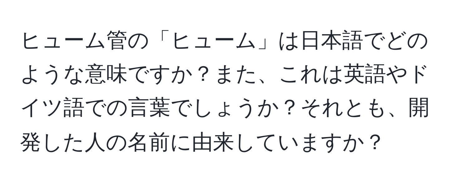 ヒューム管の「ヒューム」は日本語でどのような意味ですか？また、これは英語やドイツ語での言葉でしょうか？それとも、開発した人の名前に由来していますか？