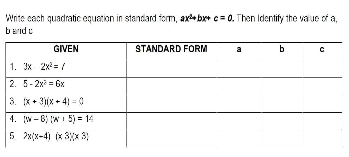 Write each quadratic equation in standard form, ax^2+bx+c=0. Then Identify the value of a,
b and c