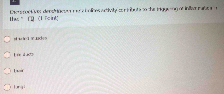 Dicrocoelium dendriticum metabolites activity contribute to the triggering of inflammation in
the: * (1 Point)
striated muscles
bile ducts
brain
lungs