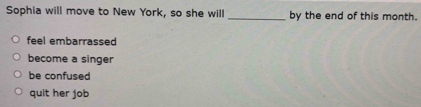 Sophia will move to New York, so she will _by the end of this month.
feel embarrassed
become a singer
be confused
quit her job